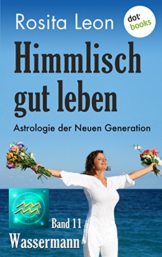 Himmlisch gut leben - Astrologie der Neuen Generation - Band 11: Wassermann (German Edition)