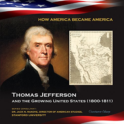 Thomas Jefferson and the Growing United States (1800-1811) (How America Became America)