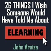 26 Things I Wish Someone Would Have Told Me About E-learning | [John Araiza]