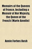Memoirs of the Queens of France, Including a Memoir of Her Majesty, the Queen of the French (Marie Amelie)