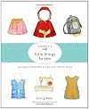 Oliver + S Little Things to Sew: 20 Classic Accessories and Toys for Children