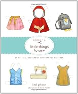 Oliver + S Little Things to Sew: 20 Classic Accessories and Toys for Children