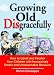 Growing Old Disgracefully: How to Upset and Perplex Your Children with Erratic and Un...