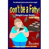 Don't Be A Fatty - Weigth Loss Guide Color Edition People Struggling With Obesity & Their Health: The Ultimate Book On How To Lose Weight, Fight Obesity, And Live A Healthier Life Style (Volume 1)