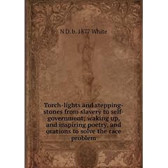 Torch-lights and stepping-stones from slavery to self-government; waking up, and inspiring poetry, and orations to solve the race problem