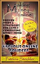 MAKING MONEY ONLINE: Proven Steps And Strategies Of Generating Money From Various Online Sources (Money Strategies Book 1)