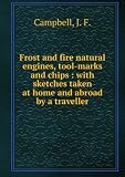 Produkt-Bild: Frost and fire natural engines, tool-marks and chips : with sketches taken at home and abroad by a traveller