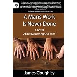 A Man's Work Is Never Done: A Novel about Mentoring Our Sonsby James Cloughley