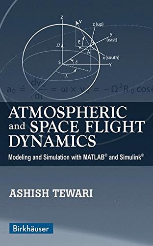 Atmospheric and Space Flight Dynamics: Modeling and Simulation with MATLAB® and Simulink® (Modeling and Simulation in Science, Engineering and Technology)