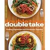 Double Take: One Fabulous Recipe, Two Finished Dishes, Feeding Vegetarians and Omnivores Together
