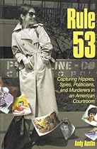 Rule 53: Capturing Hippies, Spies, Politicians, and Murderers in an American Courtroom Rule 53: Capturing Hippies, Spies, Politicians, and Murderers in an American Courtroom