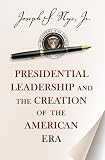 Presidential Leadership and the Creation of the American Era (Richard Ullman Lectures)