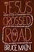 Why Jesus Crossed the Road: Learning to Follow the Unconventional Travel Itinerary of a First-century Carpenter and His Ragtag Group of Friends as ... and Generally Go Where Most People Don't