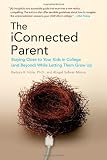 The iConnected Parent: Staying Close to Your Kids in College (and Beyond) While Letting Them Grow Up
