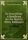 Do Everything: A Handbook for the Worlds White Ribboners