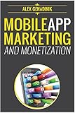 Mobile App Marketing And Monetization: How To Promote Mobile Apps Like A Pro: Learn to promote and monetize your Android or iPhone app. Get hundreds ... of downloads and grow your app business