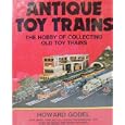 Antique Toy Trains: The Hobby of Collecting Old Toy Trains by Howard Godel
