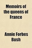 Memoirs of the Queens of France (Volume 2); Dedicated, by Express Permission, to the Queen of the French and Containing a Memoir of Her Majesty