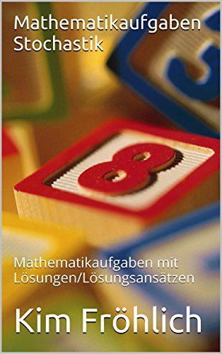 Mathematikaufgaben Stochastik: Mathematikaufgaben mit Lösungen/Lösungsansätzen (German Edition)
