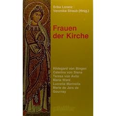 Frauen der Kirche. Hildegard von Bingen /Catarina von Siena /Teresa von Avila /Maria Ward /Lucretia Marinella /Marie de Jars de Gournay