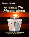 Der satirische Kreuzfahrt-Fl&uuml;sterer: Gut (&Uuml;ber-) leben an Bord und im Mittelmeer - Richard F. H&auml;usler