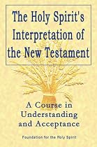 Holy Spirit's Interpretation of the New Testament: A Course in Understanding and Acceptance