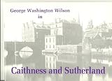 George Washington Wilson in Caithness & Sutherland : photographs from the George Washington Wilson Collection