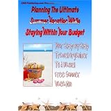 Planning The Ultimate Summer Vacation While Staying Within Your Budget: Your Step-By-Step Vacation Planning Guide To A Hassel Free Summer Vacation Without Breaking The Bank