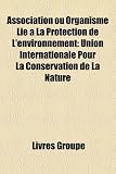 Association ou Organisme Lié à La Protection de L'environnement: Union Internationale Pour La Conservation de La Nature (French Edition)