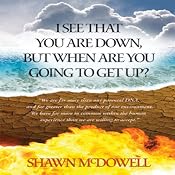 I See That You Are Down But When Are You Going to Get Up? | [Shawn G. McDowell]