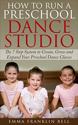 How to Run a Preschool Dance Studio: The 7 Step System to Create, Grow and Expand Your Preschool Dance Classes