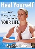 Heal Yourself: Unlock Your Healing Energies And Transform Your Life