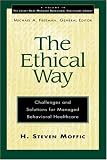 The Ethical Way: Challenges and Solutions for Managed Behavioral Healthcare (Jossey-Bass Managed Behavioral Healthcare Library)