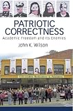 Patriotic Correctness: Academic Freedom and its Enemies (Cultural Politics and the Promise of Democracy) (Cultural Politics and the Promise of Democracy) ... Politics and the Promise of Democracy)