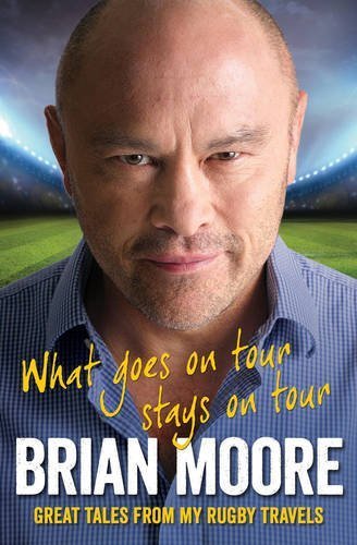 What Goes on Tour Stays on Tour: Great Tales from My Rugby Travels by Brian Moore (2015-08-27)
