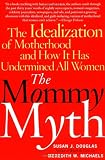 The Mommy Myth: The Idealization of Motherhood and How It Has Undermined All Women