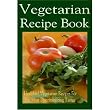 Vegetarian Recipe Book - Over 1,000 Healthful Vegetarian Recipes For The Most Discriminating Tastes!