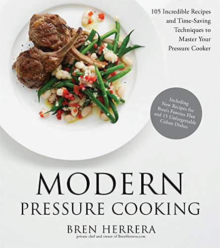 Modern Pressure Cooking: 105 Incredible Recipes and Time-Saving Techniques to Master Your Pressure Cooker