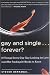 Gay and Single...Forever?: 10 Things Every Gay Guy Looking for Love (and Not Finding It) Needs to Know