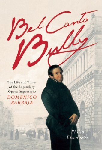 Bel Canto Bully: The Life and Times of the Legendary Opera Impresario Domenico Barbaja by Eisenbeiss, Philip (2013) Hardcover