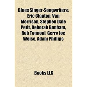 Blues Singer Songwriters Eric Clapton Van Morrison Stephen Dale Petit Deborah Bonham Rob... by Books LLC