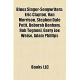 Blues Singer-Songwriters: Eric Clapton, Van Morrison, Stephen Dale Petit, Deborah Bonham, Adam Phillips, Mark Cole, Birdpaulapar LLC Books