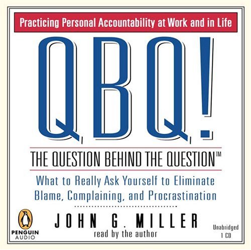 By John G. Miller QBQ! The Question Behind the Question: Practicing Personal Accountability in Work and in Life (Unabridged)