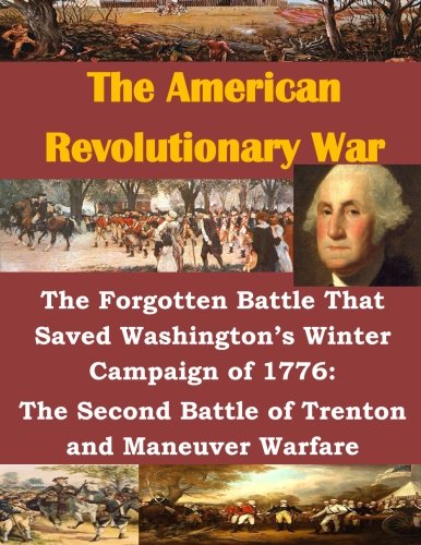 The Forgotten Battle That Saved Washington's Winter Campaign of 1776: The Second Battle of Trenton and Maneuver Warfare (The American Revolutionary War)