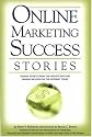 Online Marketing Success Stories: Insider Secrets, from the Experts Who Are Making Millions on the Internet Today