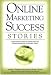 Online Marketing Success Stories: Insider Secrets, from the Experts Who Are Making Millions on the Internet Today