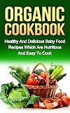 ORGANIC COOKBOOK: Healthy And Delicious Baby Food Recipes Which Are Nutritious And Easy To Cook (organic food, food recipes, nutritious food)