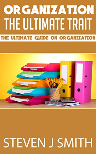 Organization: The Key To Success: Includes Tips On How To Be Successful In Life With Organization (Self Help and Improvement Book 1)