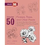 Draw 50 Flowers, Trees, and Other Plants: The Step-by-Step Way to Draw Orchids, Weeping Willows, Prickly Pears, Pineapples, and Many More...