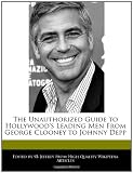 The Unauthorized Guide to Hollywood's Leading Men From George Clooney to Johnny Depp